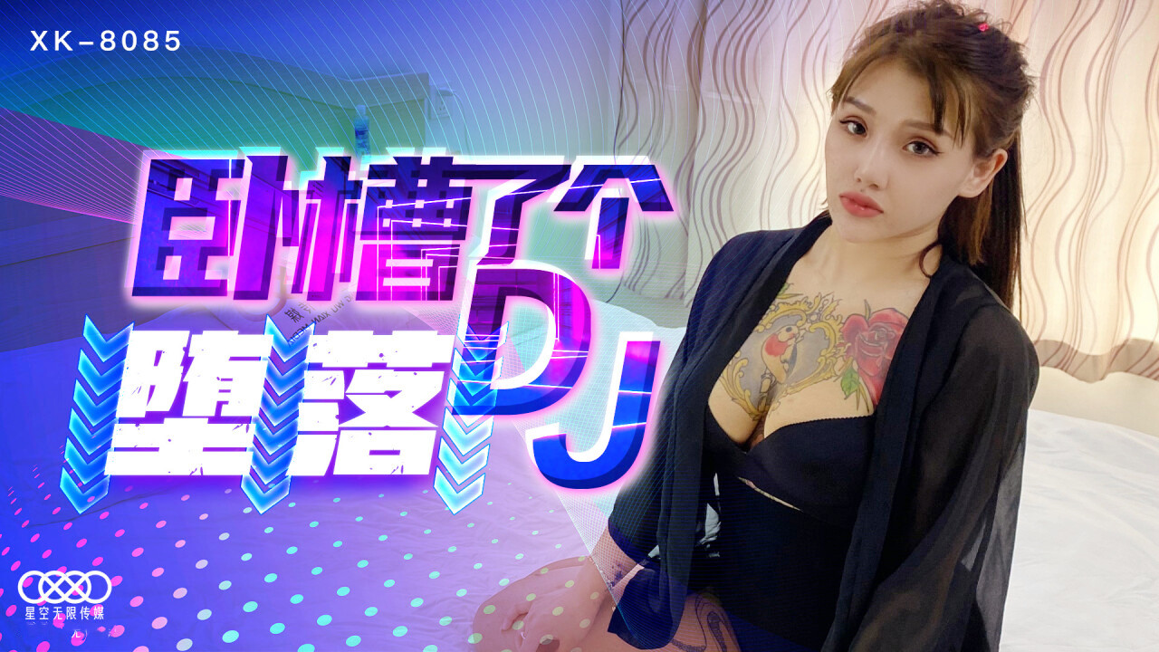 XK8085.卧槽了个堕落DJ.豪乳诱惑.爆操全身狂野纹身DJ.纹身女神觉醒