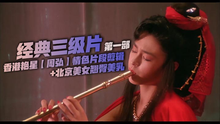 经典三级片，香港艳星【周弘】情色片段剪辑 北京美女